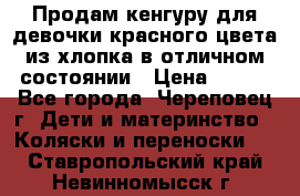 Продам кенгуру для девочки красного цвета из хлопка в отличном состоянии › Цена ­ 500 - Все города, Череповец г. Дети и материнство » Коляски и переноски   . Ставропольский край,Невинномысск г.